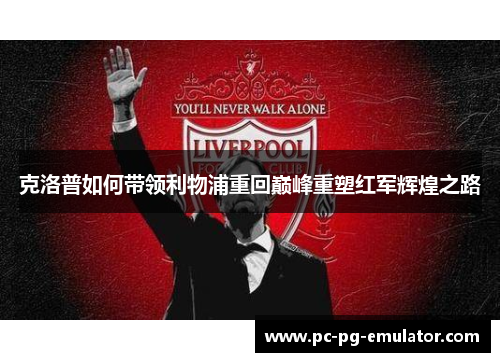 克洛普如何带领利物浦重回巅峰重塑红军辉煌之路