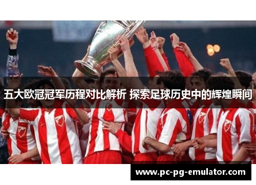 五大欧冠冠军历程对比解析 探索足球历史中的辉煌瞬间