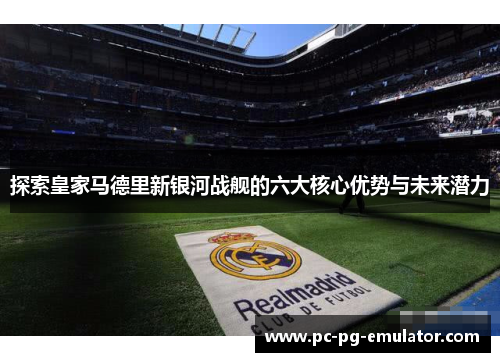探索皇家马德里新银河战舰的六大核心优势与未来潜力