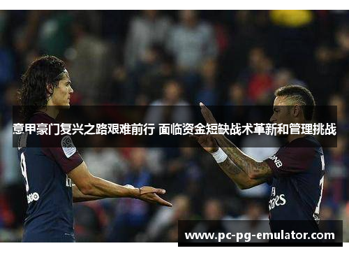 意甲豪门复兴之路艰难前行 面临资金短缺战术革新和管理挑战