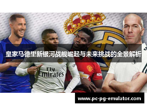 皇家马德里新银河战舰崛起与未来挑战的全景解析