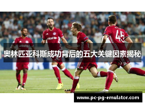 奥林匹亚科斯成功背后的五大关键因素揭秘