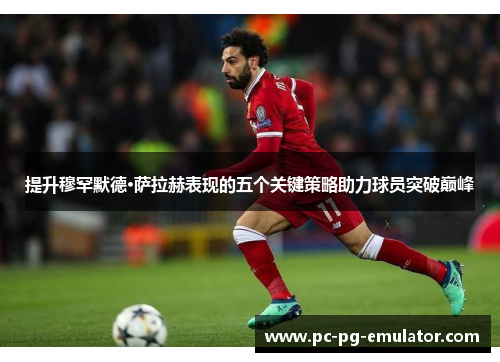 提升穆罕默德·萨拉赫表现的五个关键策略助力球员突破巅峰