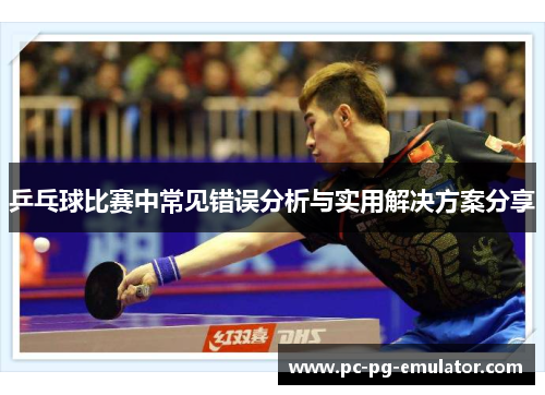 乒乓球比赛中常见错误分析与实用解决方案分享