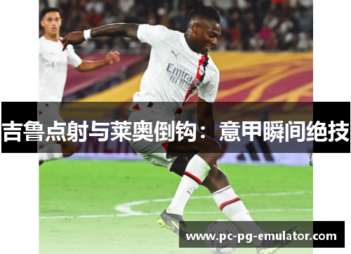 吉鲁点射与莱奥倒钩：意甲瞬间绝技
