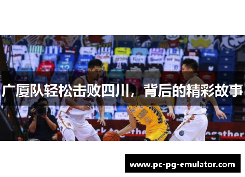 广厦队轻松击败四川，背后的精彩故事