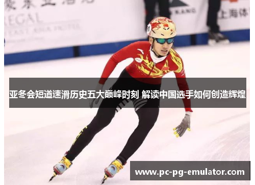 亚冬会短道速滑历史五大巅峰时刻 解读中国选手如何创造辉煌