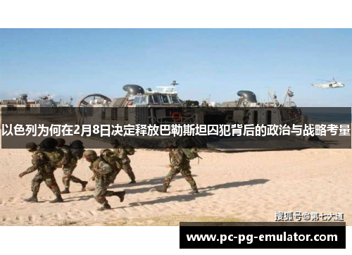 以色列为何在2月8日决定释放巴勒斯坦囚犯背后的政治与战略考量
