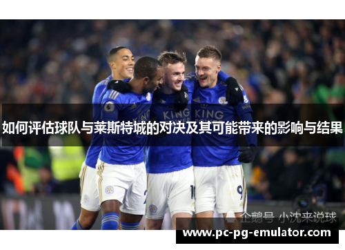 如何评估球队与莱斯特城的对决及其可能带来的影响与结果