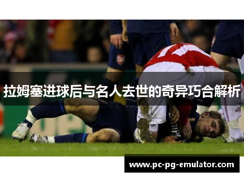 拉姆塞进球后与名人去世的奇异巧合解析