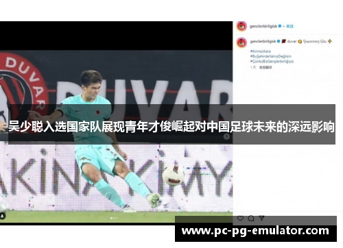 吴少聪入选国家队展现青年才俊崛起对中国足球未来的深远影响