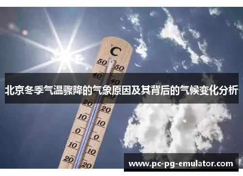 北京冬季气温骤降的气象原因及其背后的气候变化分析