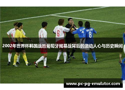 2002年世界杯韩国战胜葡萄牙揭幕战背后的激动人心与历史瞬间