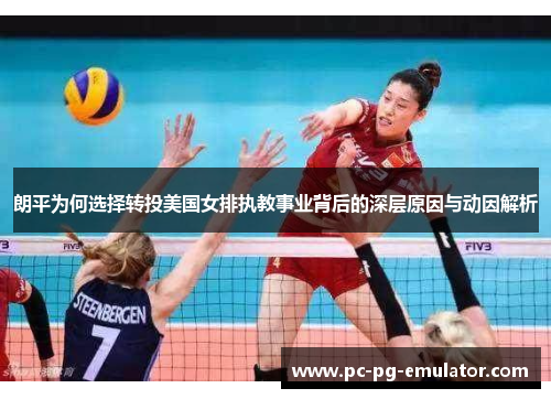 朗平为何选择转投美国女排执教事业背后的深层原因与动因解析