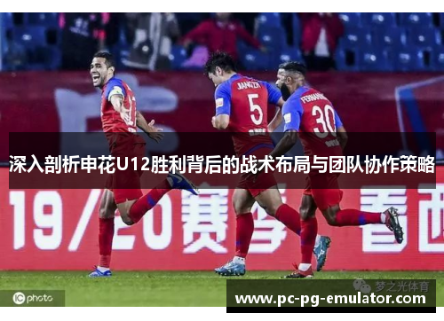 深入剖析申花U12胜利背后的战术布局与团队协作策略