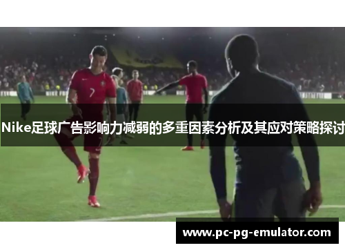 Nike足球广告影响力减弱的多重因素分析及其应对策略探讨