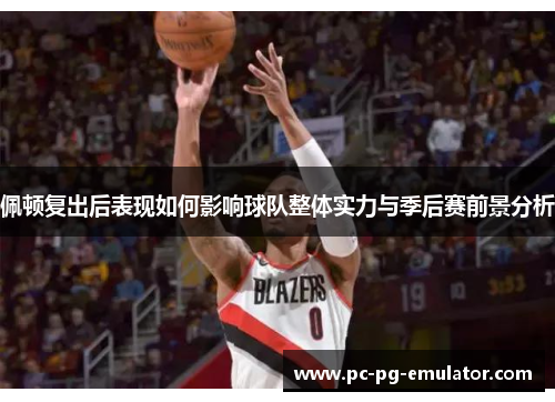 佩顿复出后表现如何影响球队整体实力与季后赛前景分析