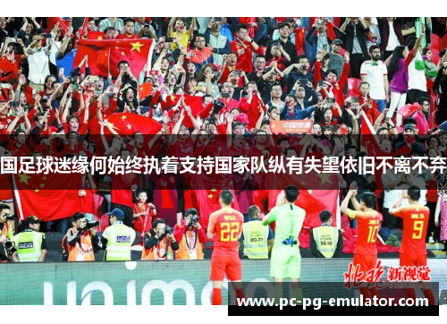 国足球迷缘何始终执着支持国家队纵有失望依旧不离不弃