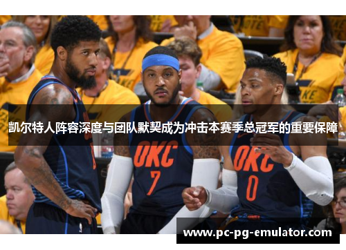 凯尔特人阵容深度与团队默契成为冲击本赛季总冠军的重要保障