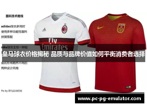 皇马球衣价格揭秘 品质与品牌价值如何平衡消费者选择
