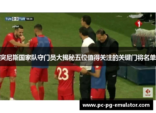 突尼斯国家队守门员大揭秘五位值得关注的关键门将名单