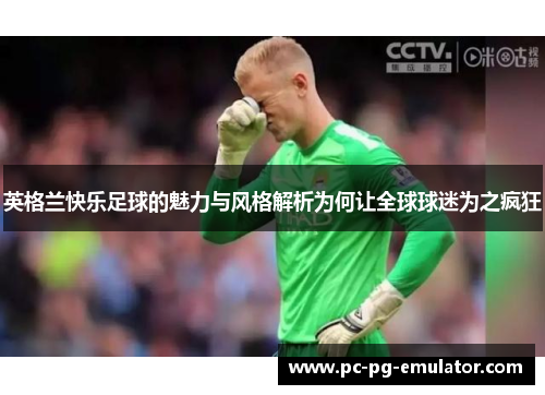 英格兰快乐足球的魅力与风格解析为何让全球球迷为之疯狂