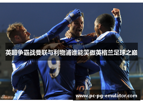 英超争霸战曼联与利物浦谁能笑傲英格兰足球之巅