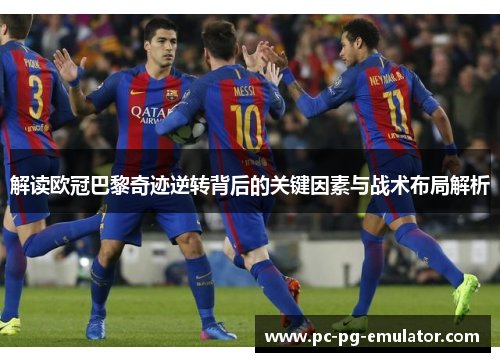 解读欧冠巴黎奇迹逆转背后的关键因素与战术布局解析 解读欧冠巴黎奇迹逆转背后的关键因素与战术布局解析