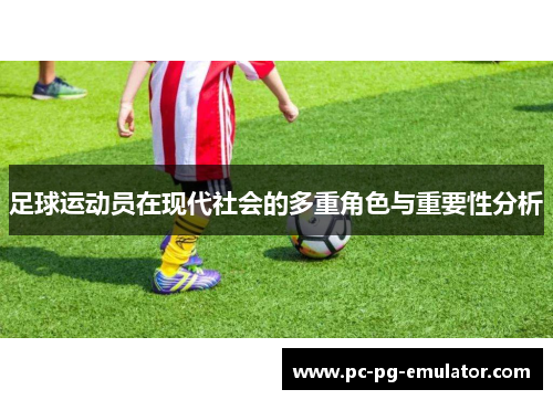 足球运动员在现代社会的多重角色与重要性分析 足球运动员在现代社会的多重角色与重要性分析