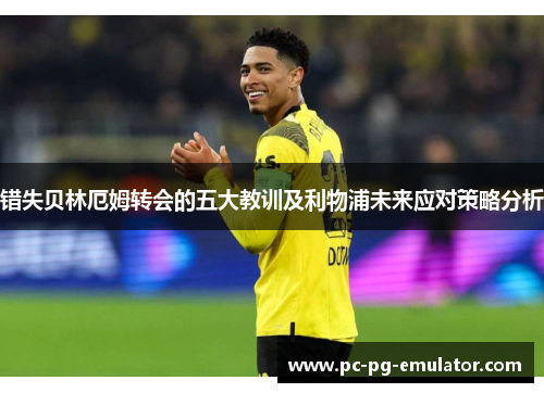 错失贝林厄姆转会的五大教训及利物浦未来应对策略分析