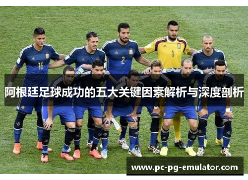 阿根廷足球成功的五大关键因素解析与深度剖析