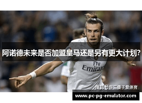 阿诺德未来是否加盟皇马还是另有更大计划？