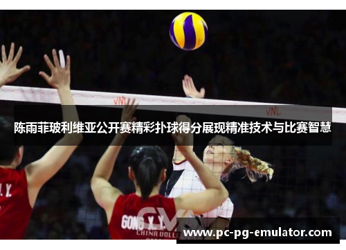 陈雨菲玻利维亚公开赛精彩扑球得分展现精准技术与比赛智慧 陈雨菲玻利维亚公开赛精彩扑球得分展现精准技术与比赛智慧