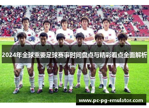 2024年全球重要足球赛事时间盘点与精彩看点全面解析 2024年全球重要足球赛事时间盘点与精彩看点全面解析