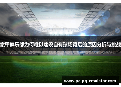 意甲俱乐部为何难以建设自有球场背后的原因分析与挑战