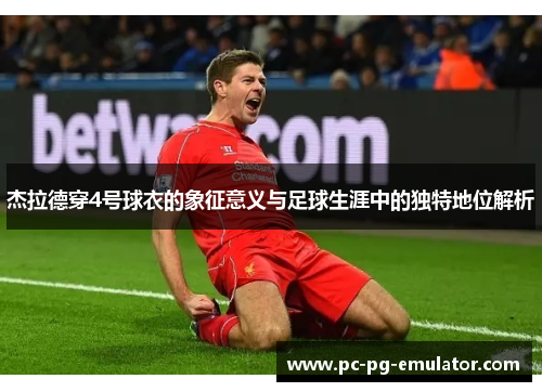 杰拉德穿4号球衣的象征意义与足球生涯中的独特地位解析
