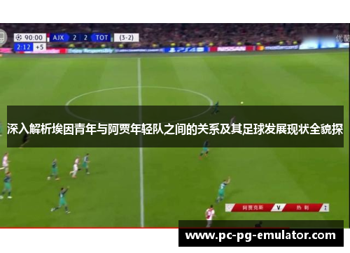 深入解析埃因青年与阿贾年轻队之间的关系及其足球发展现状全貌探