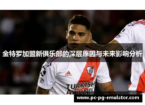金特罗加盟新俱乐部的深层原因与未来影响分析