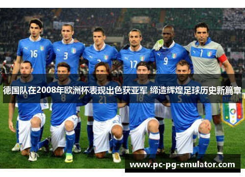 德国队在2008年欧洲杯表现出色获亚军 缔造辉煌足球历史新篇章