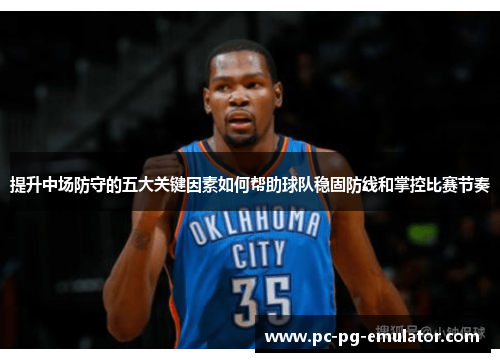 提升中场防守的五大关键因素如何帮助球队稳固防线和掌控比赛节奏