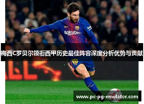 梅西C罗贝尔领衔西甲历史最佳阵容深度分析优势与贡献