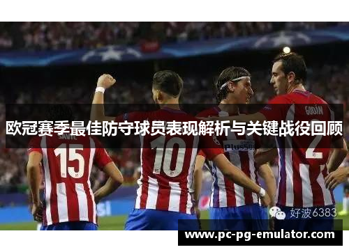 欧冠赛季最佳防守球员表现解析与关键战役回顾