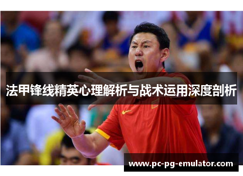 法甲锋线精英心理解析与战术运用深度剖析
