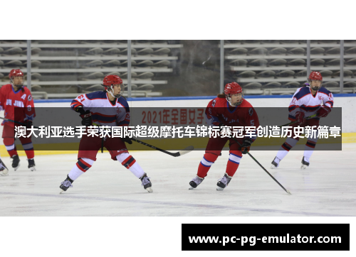 澳大利亚选手荣获国际超级摩托车锦标赛冠军创造历史新篇章