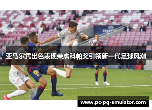 亚马尔凭出色表现荣膺科帕奖引领新一代足球风潮