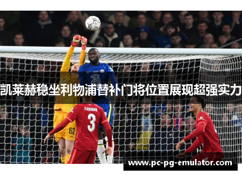 凯莱赫稳坐利物浦替补门将位置展现超强实力