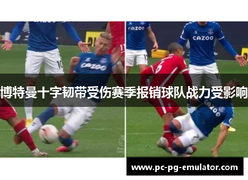博特曼十字韧带受伤赛季报销球队战力受影响 博特曼十字韧带受伤赛季报销球队战力受影响