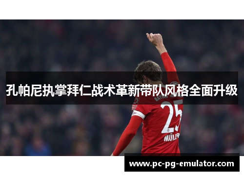 孔帕尼执掌拜仁战术革新带队风格全面升级