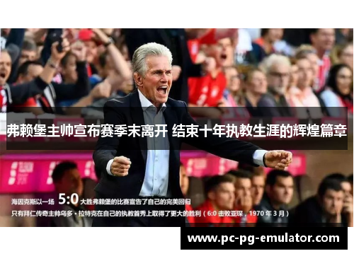 弗赖堡主帅宣布赛季末离开 结束十年执教生涯的辉煌篇章 弗赖堡主帅宣布赛季末离开 结束十年执教生涯的辉煌篇章