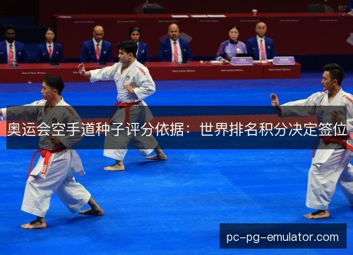 奥运会空手道种子评分依据:世界排名积分决定签位 奥运会空手道种子评分依据:世界排名积分决定签位
